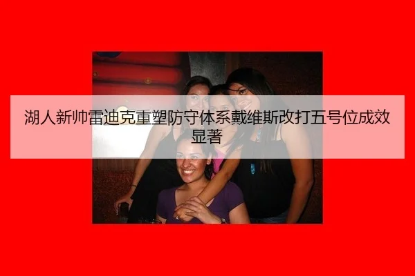 湖人新帅雷迪克重塑防守体系戴维斯改打五号位成效显著