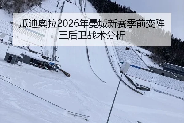 瓜迪奥拉2026年曼城新赛季前变阵三后卫战术分析